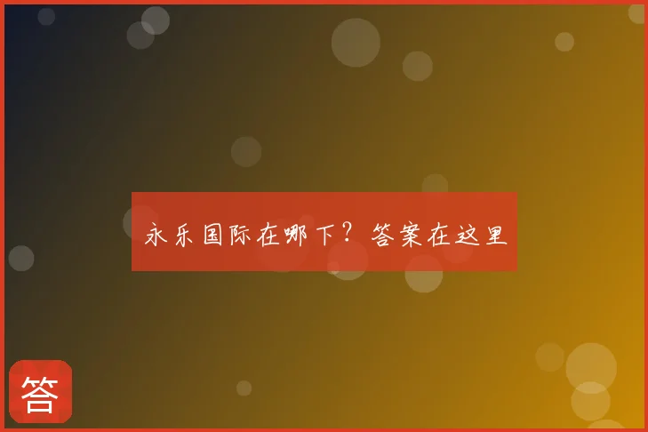 永乐国际在哪下?答案在这里