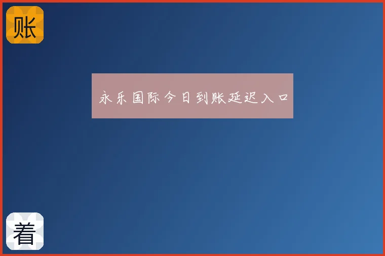 永乐国际今日到账延迟入口