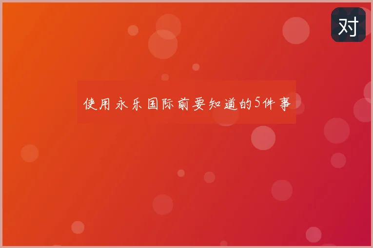 使用永乐国际前要知道的5件事
